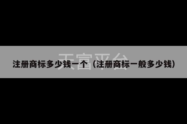 注册商标多少钱一个（注册商标一般多少钱）-第1张图片-天富注册【会员登录平台】天富服装