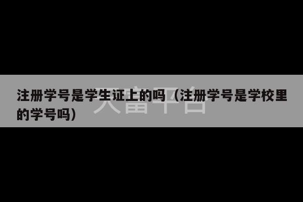 注册学号是学生证上的吗（注册学号是学校里的学号吗）-第1张图片-天富注册【会员登录平台】天富服装