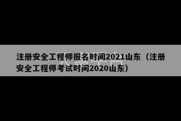 注册安全工程师报名时间2021山东（注册安全工程师考试时间2020山东）-第1张图片-天富注册【会员登录平台】天富服装