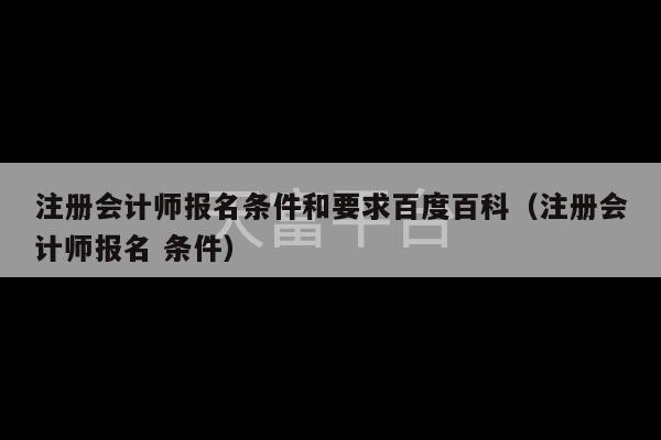 注册会计师报名条件和要求百度百科（注册会计师报名 条件）-第1张图片-天富注册【会员登录平台】天富服装