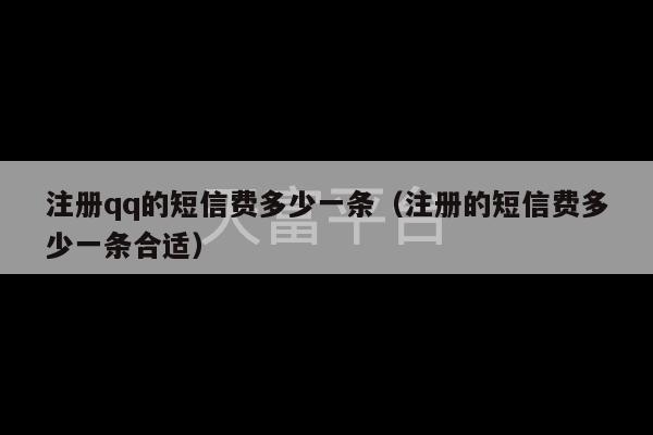 注册qq的短信费多少一条（注册的短信费多少一条合适）-第1张图片-天富注册【会员登录平台】天富服装