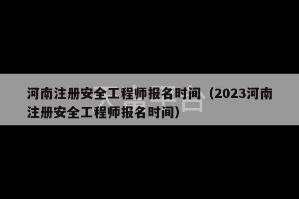 河南注册安全工程师报名时间（2023河南注册安全工程师报名时间）-第1张图片-天富注册【会员登录平台】天富服装