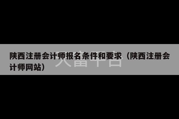 陕西注册会计师报名条件和要求（陕西注册会计师网站）-第1张图片-天富注册【会员登录平台】天富服装