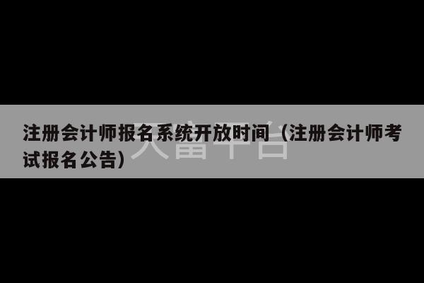 注册会计师报名系统开放时间（注册会计师考试报名公告）-第1张图片-天富注册【会员登录平台】天富服装