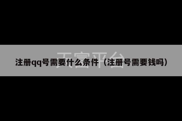 注册qq号需要什么条件（注册号需要钱吗）-第1张图片-天富注册【会员登录平台】天富服装