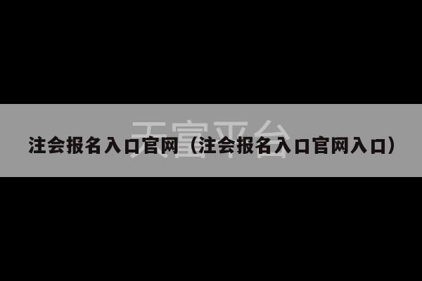 注会报名入口官网（注会报名入口官网入口）-第1张图片-天富注册【会员登录平台】天富服装