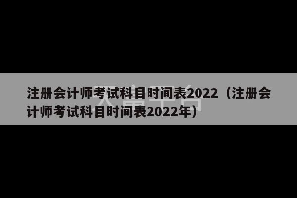 注册会计师考试科目时间表2022（注册会计师考试科目时间表2022年）-第1张图片-天富注册【会员登录平台】天富服装