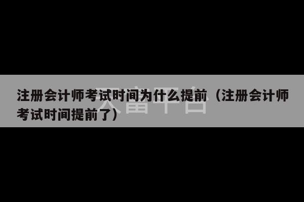 注册会计师考试时间为什么提前（注册会计师考试时间提前了）-第1张图片-天富注册【会员登录平台】天富服装