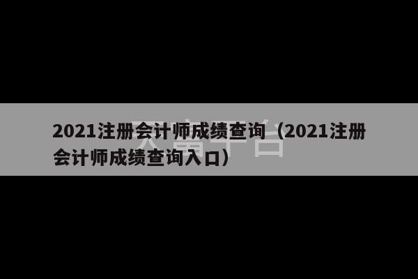 2021注册会计师成绩查询（2021注册会计师成绩查询入口）-第1张图片-天富注册【会员登录平台】天富服装