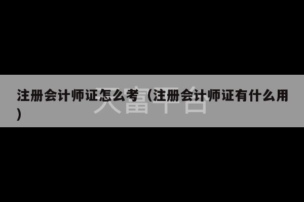 注册会计师证怎么考（注册会计师证有什么用）-第1张图片-天富注册【会员登录平台】天富服装