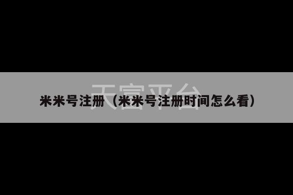 米米号注册（米米号注册时间怎么看）-第1张图片-天富注册【会员登录平台】天富服装