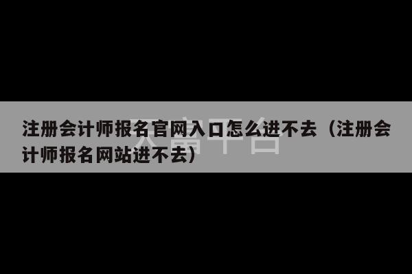 注册会计师报名官网入口怎么进不去（注册会计师报名网站进不去）-第1张图片-天富注册【会员登录平台】天富服装