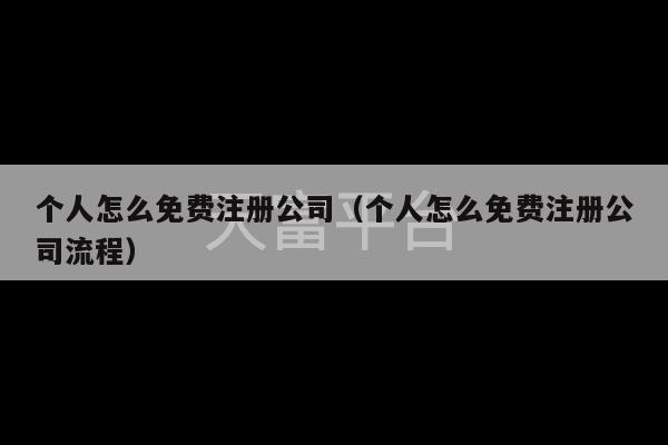 个人怎么免费注册公司（个人怎么免费注册公司流程）-第1张图片-天富注册【会员登录平台】天富服装