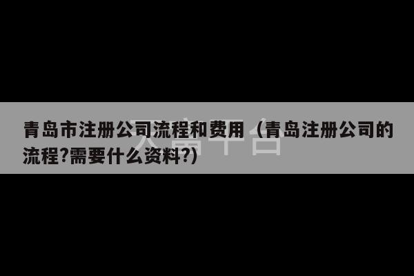 青岛市注册公司流程和费用（青岛注册公司的流程?需要什么资料?）-第1张图片-天富注册【会员登录平台】天富服装