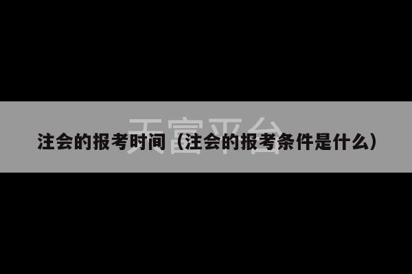 注会的报考时间（注会的报考条件是什么）-第1张图片-天富注册【会员登录平台】天富服装