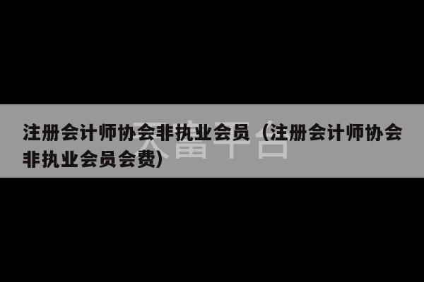 注册会计师协会非执业会员（注册会计师协会非执业会员会费）-第1张图片-天富注册【会员登录平台】天富服装