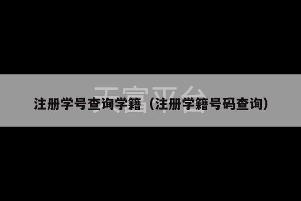 注册学号查询学籍（注册学籍号码查询）-第1张图片-天富注册【会员登录平台】天富服装