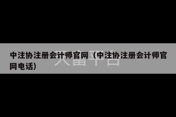 中注协注册会计师官网（中注协注册会计师官网电话）-第1张图片-天富注册【会员登录平台】天富服装