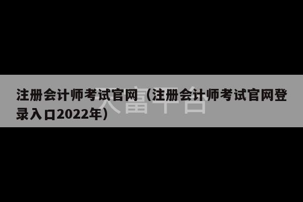 注册会计师考试官网（注册会计师考试官网登录入口2022年）-第1张图片-天富注册【会员登录平台】天富服装