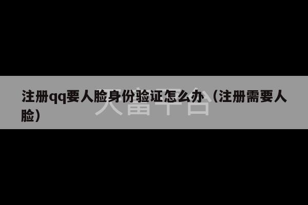 注册qq要人脸身份验证怎么办（注册需要人脸）-第1张图片-天富注册【会员登录平台】天富服装