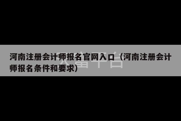 河南注册会计师报名官网入口（河南注册会计师报名条件和要求）-第1张图片-天富注册【会员登录平台】天富服装