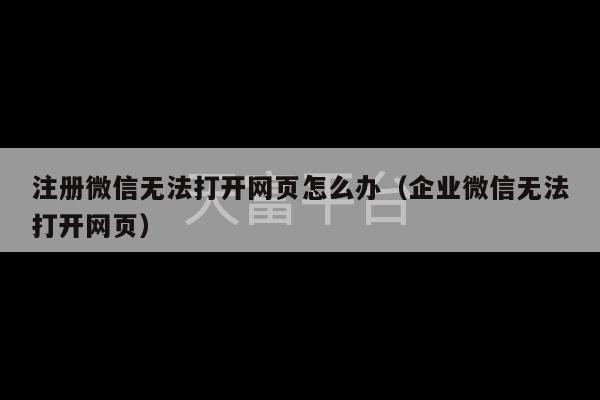 注册微信无法打开网页怎么办（企业微信无法打开网页）-第1张图片-天富注册【会员登录平台】天富服装