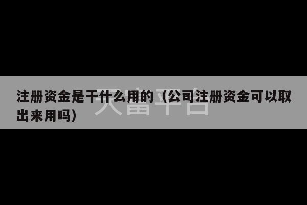 注册资金是干什么用的（公司注册资金可以取出来用吗）-第1张图片-天富注册【会员登录平台】天富服装