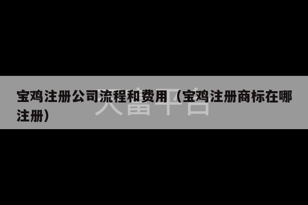 宝鸡注册公司流程和费用（宝鸡注册商标在哪注册）-第1张图片-天富注册【会员登录平台】天富服装