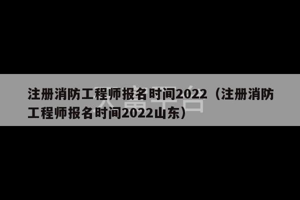 注册消防工程师报名时间2022（注册消防工程师报名时间2022山东）-第1张图片-天富注册【会员登录平台】天富服装