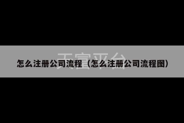 怎么注册公司流程（怎么注册公司流程图）-第1张图片-天富注册【会员登录平台】天富服装