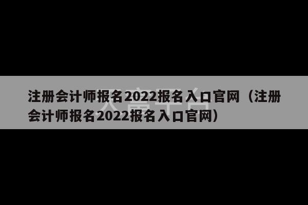 注册会计师报名2022报名入口官网（注册会计师报名2022报名入口官网）-第1张图片-天富注册【会员登录平台】天富服装