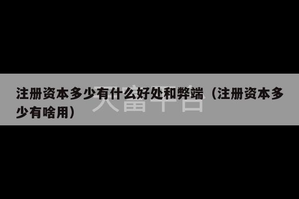 注册资本多少有什么好处和弊端（注册资本多少有啥用）-第1张图片-天富注册【会员登录平台】天富服装