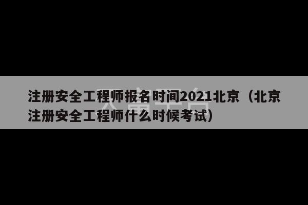 注册安全工程师报名时间2021北京（北京注册安全工程师什么时候考试）-第1张图片-天富注册【会员登录平台】天富服装