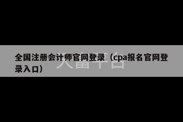 全国注册会计师官网登录（cpa报名官网登录入口）-第1张图片-天富注册【会员登录平台】天富服装