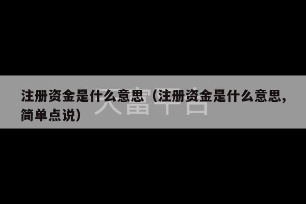 注册资金是什么意思（注册资金是什么意思,简单点说）-第1张图片-天富注册【会员登录平台】天富服装