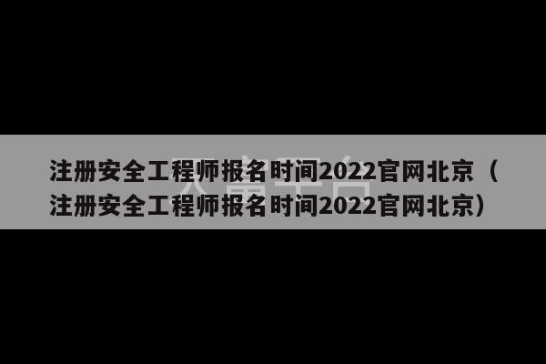 注册安全工程师报名时间2022官网北京（注册安全工程师报名时间2022官网北京）-第1张图片-天富注册【会员登录平台】天富服装