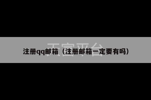 注册qq邮箱（注册邮箱一定要有吗）-第1张图片-天富注册【会员登录平台】天富服装