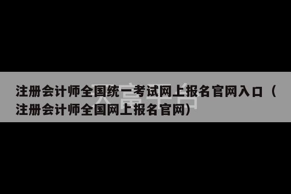 注册会计师全国统一考试网上报名官网入口（注册会计师全国网上报名官网）-第1张图片-天富注册【会员登录平台】天富服装