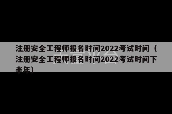 注册安全工程师报名时间2022考试时间（注册安全工程师报名时间2022考试时间下半年）-第1张图片-天富注册【会员登录平台】天富服装