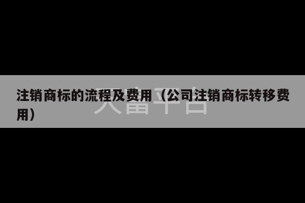 注销商标的流程及费用（公司注销商标转移费用）-第1张图片-天富注册【会员登录平台】天富服装