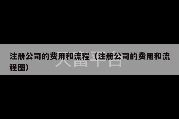 注册公司的费用和流程（注册公司的费用和流程图）-第1张图片-天富注册【会员登录平台】天富服装