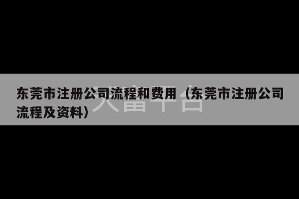 东莞市注册公司流程和费用（东莞市注册公司流程及资料）-第1张图片-天富注册【会员登录平台】天富服装