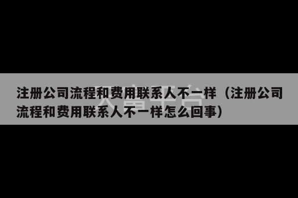 注册公司流程和费用联系人不一样（注册公司流程和费用联系人不一样怎么回事）-第1张图片-天富注册【会员登录平台】天富服装