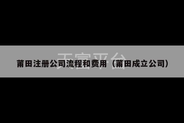 莆田注册公司流程和费用（莆田成立公司）-第1张图片-天富注册【会员登录平台】天富服装