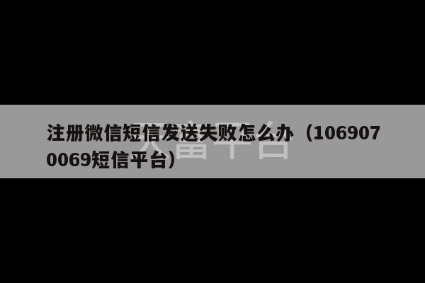 注册微信短信发送失败怎么办（1069070069短信平台）-第1张图片-天富注册【会员登录平台】天富服装