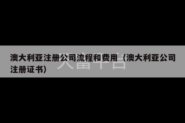 澳大利亚注册公司流程和费用（澳大利亚公司注册证书）-第1张图片-天富注册【会员登录平台】天富服装