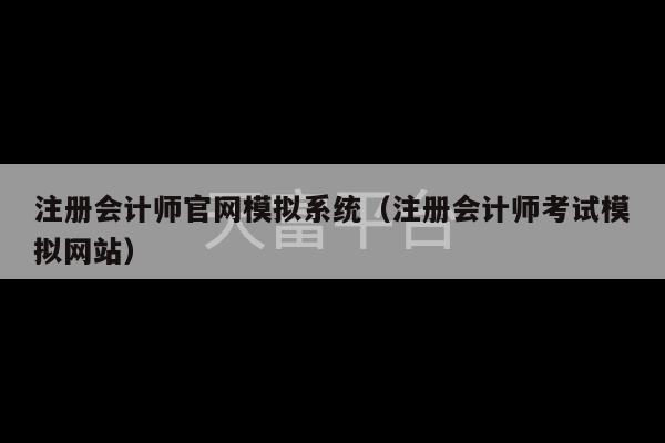 注册会计师官网模拟系统（注册会计师考试模拟网站）-第1张图片-天富注册【会员登录平台】天富服装