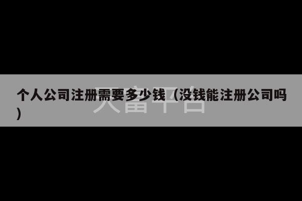 个人公司注册需要多少钱（没钱能注册公司吗）-第1张图片-天富注册【会员登录平台】天富服装