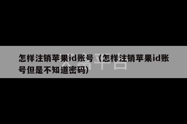 怎样注销苹果id账号（怎样注销苹果id账号但是不知道密码）-第1张图片-天富注册【会员登录平台】天富服装