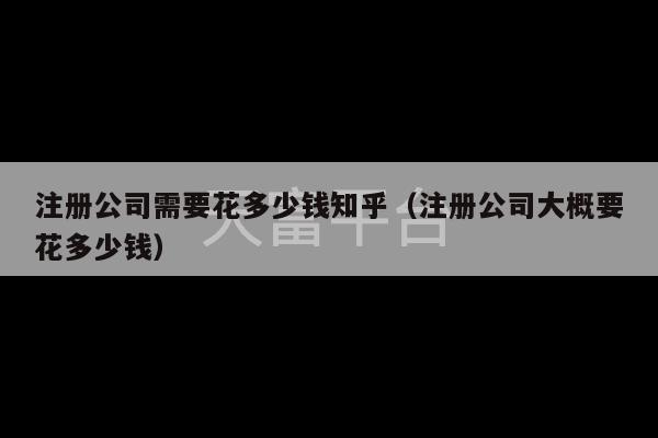 注册公司需要花多少钱知乎（注册公司大概要花多少钱）-第1张图片-天富注册【会员登录平台】天富服装